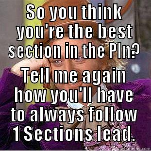 SO YOU THINK YOU'RE THE BEST SECTION IN THE PLN? TELL ME AGAIN HOW YOU'LL HAVE TO ALWAYS FOLLOW 1 SECTIONS LEAD. Condescending Wonka