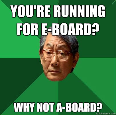 You're running for e-board? Why not A-Board?  High Expectations Asian Father
