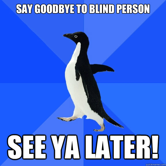 SAY GOODBYE TO BLIND PERSON SEE YA LATER!  Socially Awkward Penguin