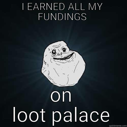 I EARNED ALL MY FUNDINGS ON LOOT PALACE Forever Alone