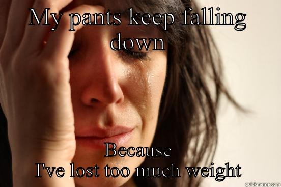 MY PANTS KEEP FALLING DOWN BECAUSE I'VE LOST TOO MUCH WEIGHT First World Problems