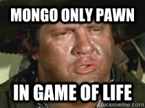 mongo only pawn in game of life - mongo only pawn in game of life  mongo