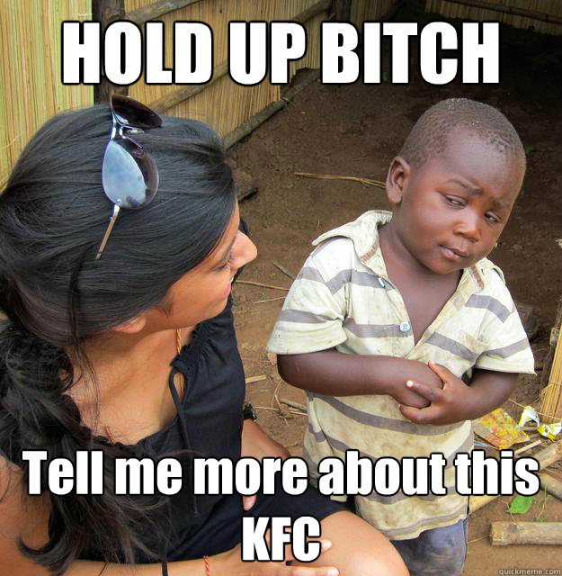 HOLD UP BITCH Tell me more about this KFC  