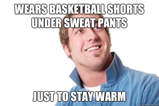 Wears basketball shorts under sweat pants Just to stay warm - Wears basketball shorts under sweat pants Just to stay warm  Misunderstood D-Bag