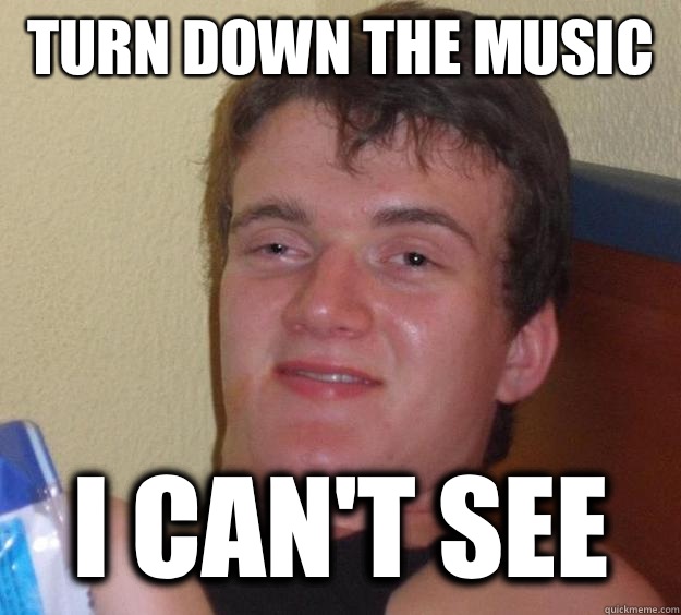 Turn down the music  I can't see  10 Guy