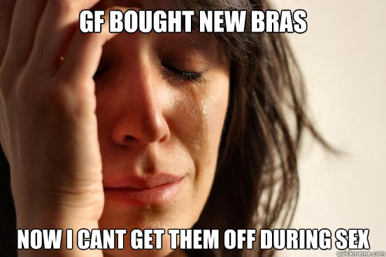 GF bought new bras Now i cant get them off during sex  First World Problems