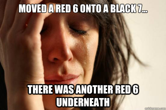 Moved a red 6 onto a black 7... There was another red 6 underneath  First World Problems
