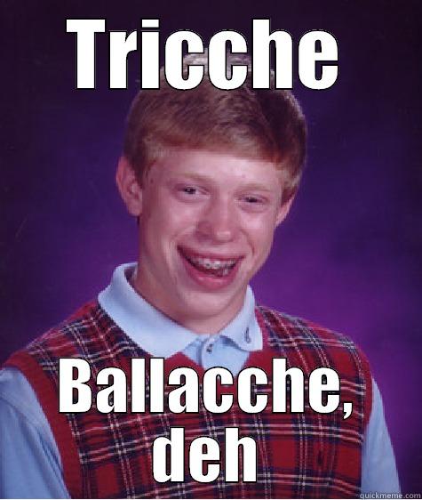 tricche ballacche - TRICCHE BALLACCHE, DEH Bad Luck Brian