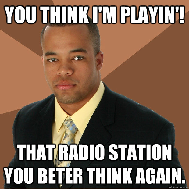 you think i'm playin'! that radio station you beter think again. - you think i'm playin'! that radio station you beter think again.  Successful Black Man