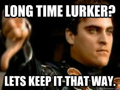 Long time lurker? lets keep it that way.  Downvoting Roman