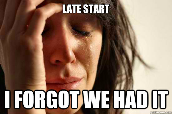 Late start I forgot we had it  First World Problems