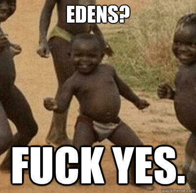 Edens? Fuck yes.  Third World Success Kid