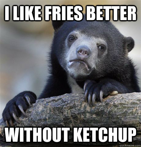 I like fries better Without Ketchup  Confession Bear