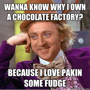 Wanna know why i own a chocolate factory? because i love pakin some fudge   Creepy Wonka