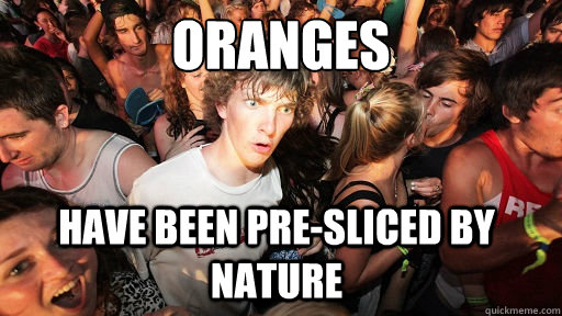 oranges have been pre-sliced by nature  Sudden Clarity Clarence