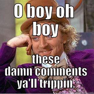 O BOY OH  BOY THESE DAMN COMMENTS YA'LL TRIPPIN. Condescending Wonka