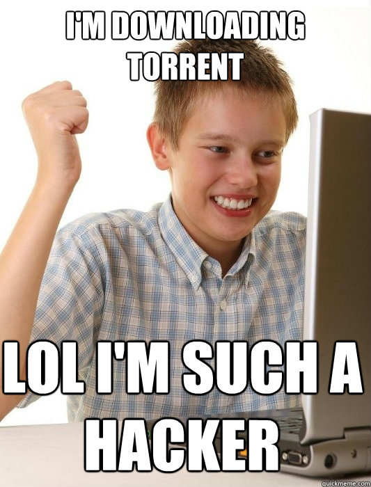 I'm downloading torrent LOL i'm such a 
hacker  First Day on the Internet Kid