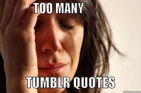 Too Much Tumblr -             TOO MANY                                  TUMBLR QUOTES          First World Problems