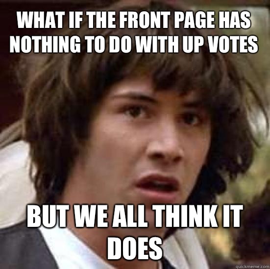 What if the front page has nothing to do with up votes  But we all think it does  conspiracy keanu