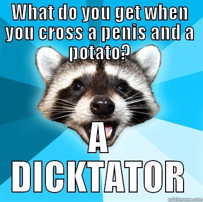 WHAT DO YOU GET WHEN YOU CROSS A PENIS AND A POTATO? A DICKTATOR Lame Pun Coon