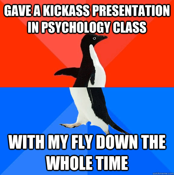 gave a kickass presentation in psychology class with my fly down the whole time  Socially Awesome Awkward Penguin