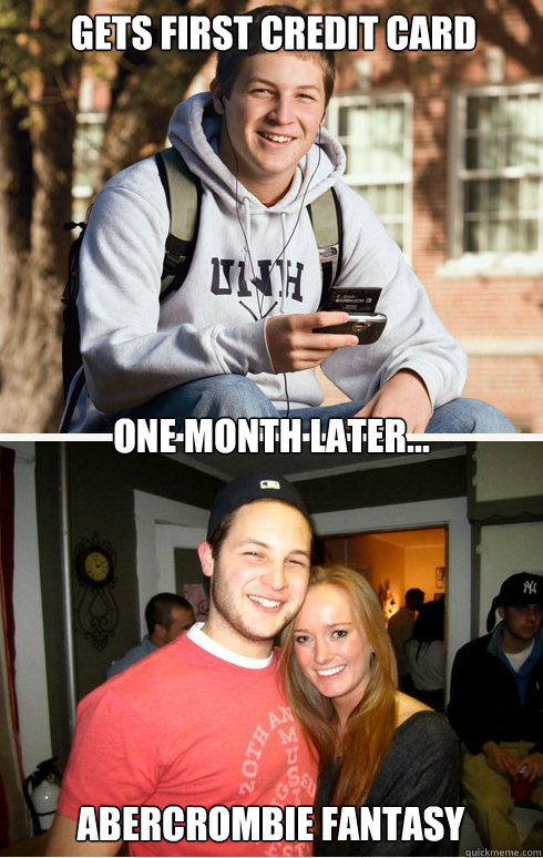 Gets first credit card  one month later... Abercrombie fantasy   1 month later