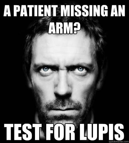 A patient missing an arm? test for lupis  Dr.House