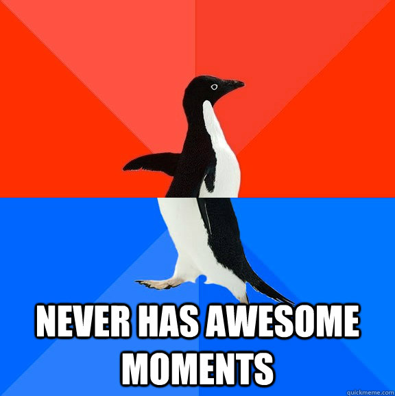  never has awesome moments  Socially Awesome Awkward Penguin