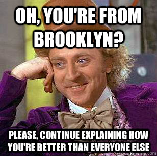 Oh, You're from brooklyn? Please, continue explaining how you're better than everyone else   Condescending Wonka