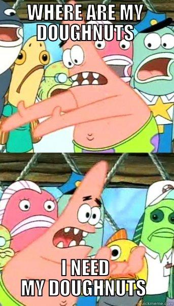 WHERE ARE MY DOUGHNUTS I NEED MY DOUGHNUTS  Push it somewhere else Patrick