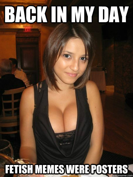 back in my day fetish memes were posters - back in my day fetish memes were posters  AmazinglyPhotogenicBoobGirl