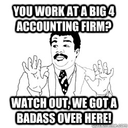 You work at a Big 4 Accounting Firm? Watch out, we got a badass over here! - You work at a Big 4 Accounting Firm? Watch out, we got a badass over here!  Badass accountant