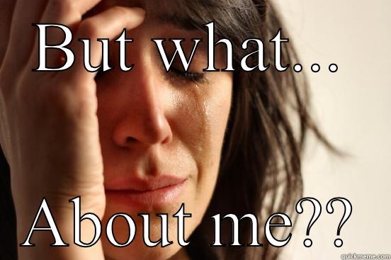 BUT WHAT... ABOUT ME?? First World Problems