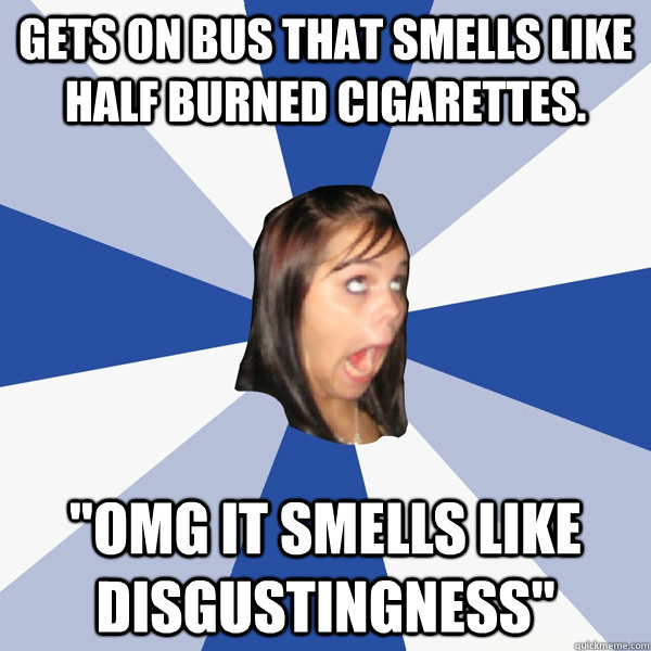 GETS ON BUS THAT SMELLS LIKE HALF BURNED CIGARETTES. 