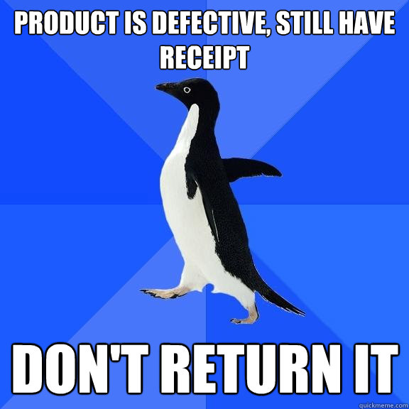 product is defective, still have receipt don't return it  Socially Awkward Penguin