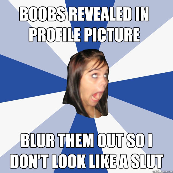 boobs revealed in profile picture BLUR THEM OUT SO I DON'T LOOK LIKE A SLUT - boobs revealed in profile picture BLUR THEM OUT SO I DON'T LOOK LIKE A SLUT  Annoying Facebook Girl