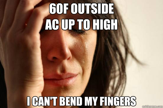 60F outside 
AC up to high
 I can't bend my fingers   First World Problems