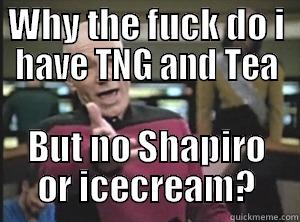 WHY THE FUCK DO I HAVE TNG AND TEA BUT NO SHAPIRO OR ICECREAM? Annoyed Picard