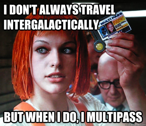 I don't always travel intergalactically But when I do, I multipass  multipass