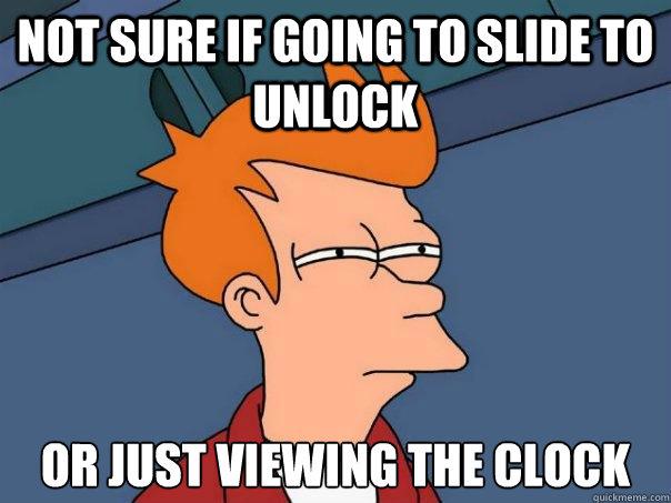 not sure if going to slide to unlock or just viewing the clock  Futurama Fry