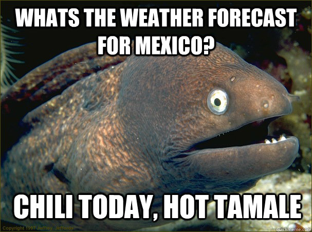 Whats the weather forecast for Mexico? chili today, hot tamale - Whats the weather forecast for Mexico? chili today, hot tamale  Bad Joke Eel