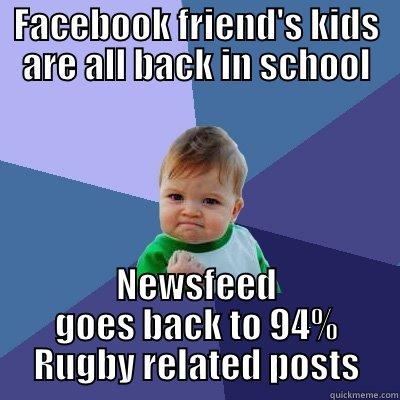 FACEBOOK FRIEND'S KIDS ARE ALL BACK IN SCHOOL NEWSFEED GOES BACK TO 94% RUGBY RELATED POSTS Success Kid
