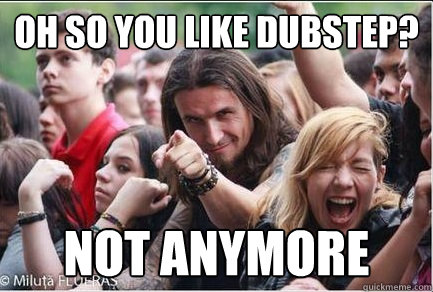 Oh so you like dubstep? Not anymore - Oh so you like dubstep? Not anymore  Ridiculously Photogenic Metalhead