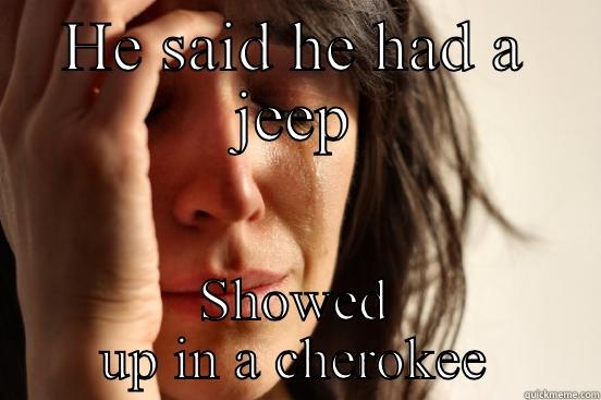 HE SAID HE HAD A JEEP SHOWED UP IN A CHEROKEE First World Problems