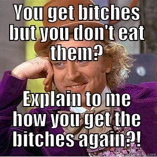 YOU GET BITCHES BUT YOU DON'T EAT THEM? EXPLAIN TO ME HOW YOU GET THE BITCHES AGAIN?! Creepy Wonka