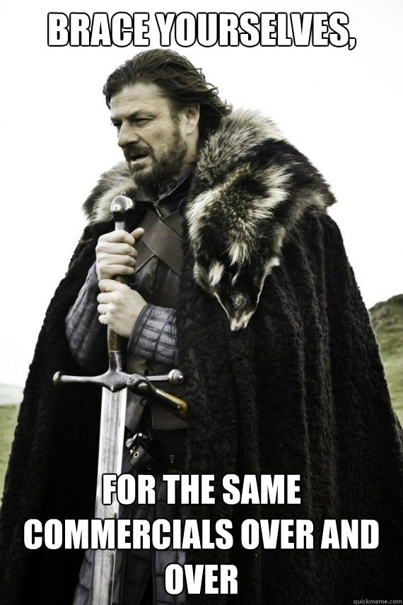 Brace yourselves, for the same commercials over and over  Brace yourself