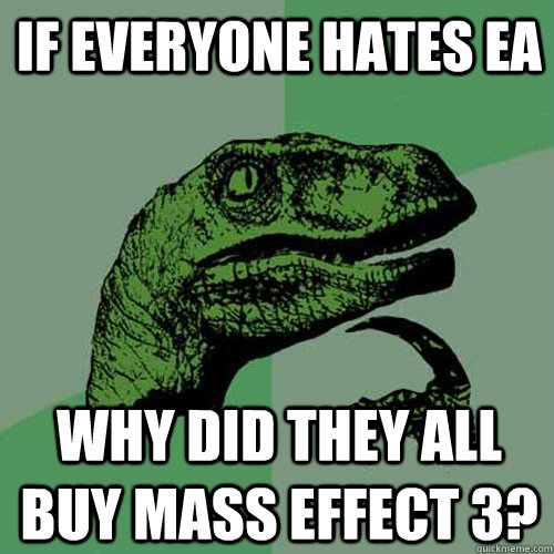If everyone hates EA why did they all buy Mass Effect 3?  Philosoraptor
