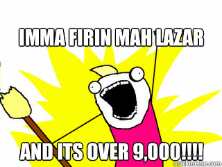 IMMA FIRIN MAH LAZAR AND ITS OVER 9,000!!!!  All The Things