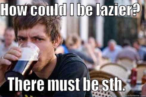 HOW COULD I BE LAZIER?   THERE MUST BE STH.     Lazy College Senior