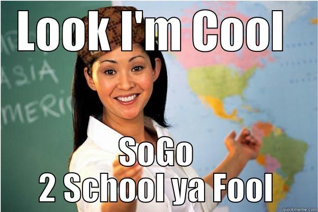 LOOK I'M COOL  SOGO 2 SCHOOL YA FOOL Scumbag Teacher